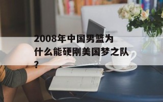 2008年中国男篮为什么能硬刚美国梦之队？
