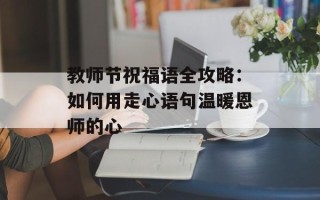 教师节祝福语全攻略：如何用走心语句温暖恩师的心