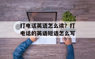 打电话英语怎么读？打电话的英语短语怎么写