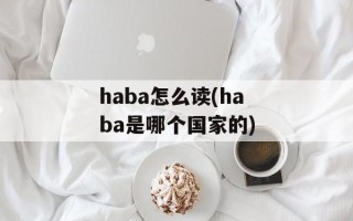 haba怎么读(haba是哪个国家的)