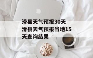 滑县天气预报30天 滑县天气预报当地15天查询结果