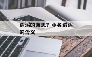 滔滔的意思？小名滔滔的含义