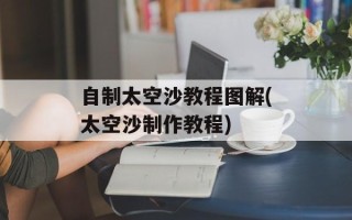 自制太空沙教程图解(太空沙制作教程)