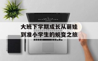 大班下学期成长从萌娃到准小学生的蜕变之旅