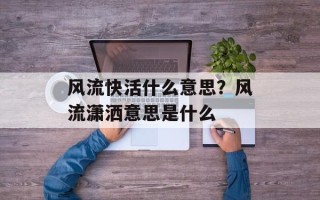 风流快活什么意思？风流潇洒意思是什么