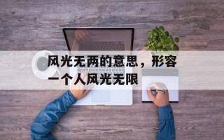风光无两的意思，形容一个人风光无限