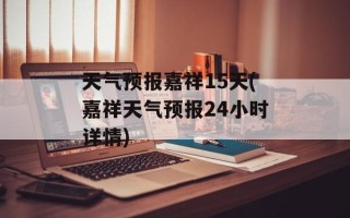 天气预报嘉祥15天(嘉祥天气预报24小时详情)