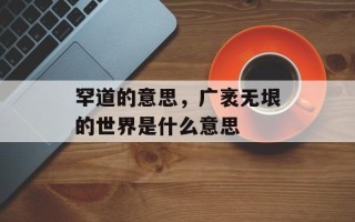 罕道的意思，广袤无垠的世界是什么意思