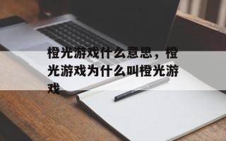 橙光游戏什么意思，橙光游戏为什么叫橙光游戏
