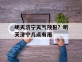 明天济宁天气预报？明天济宁几点有雨