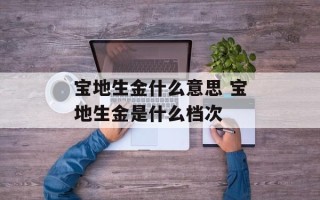 宝地生金什么意思 宝地生金是什么档次