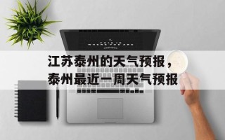 江苏泰州的天气预报，泰州最近一周天气预报