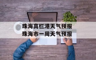 珠海高栏港天气预报 珠海市一周天气预报