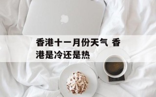 香港十一月份天气 香港是冷还是热
