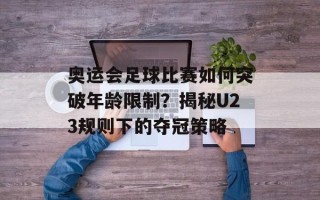 奥运会足球比赛如何突破年龄限制？揭秘U23规则下的夺冠策略