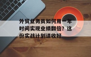外贸业务员如何用一年时间实现业绩翻倍？这份实战计划请收好