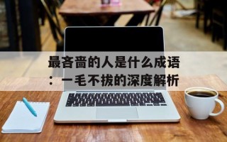 最吝啬的人是什么成语：一毛不拔的深度解析