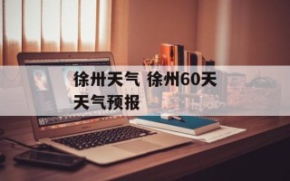 徐卅天气 徐州60天天气预报