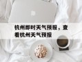 杭州即时天气预报，查看杭州天气预报