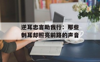 逆耳忠言助我行：那些刺耳却照亮前路的声音