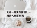 大名一周天气预报？一周天气预报15天