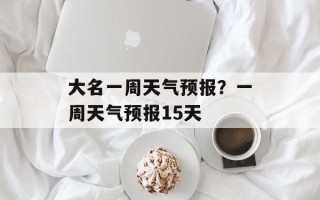 大名一周天气预报？一周天气预报15天