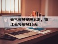 天气预报安庆太湖，镇江天气预报15天