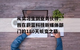 从实习生到业务伙伴：我在蔚蓝科技新媒体部门的180天蜕变之路