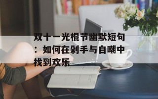 双十一光棍节幽默短句：如何在剁手与自嘲中找到欢乐