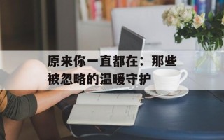 原来你一直都在：那些被忽略的温暖守护