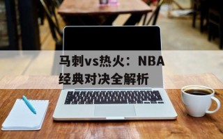 马刺vs热火：NBA经典对决全解析