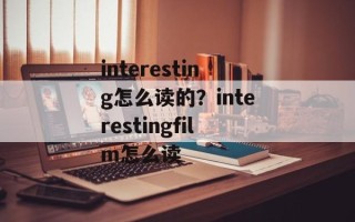 interesting怎么读的？interestingfilm怎么读