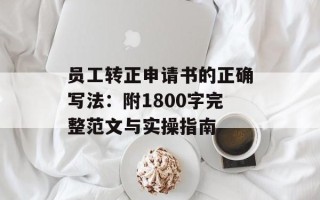 员工转正申请书的正确写法：附1800字完整范文与实操指南