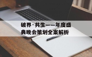 破界·共生——年度盛典晚会策划全案解析