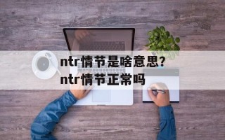 ntr情节是啥意思？ntr情节正常吗