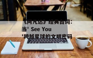 《阿凡达》经典台词：当' See You'跨越星球的文明密码