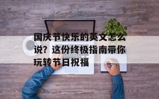 国庆节快乐的英文怎么说？这份终极指南带你玩转节日祝福