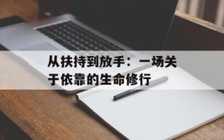 从扶持到放手：一场关于依靠的生命修行