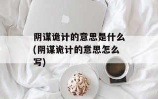 阴谋诡计的意思是什么(阴谋诡计的意思怎么写)