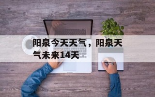 阳泉今天天气，阳泉天气未来14天