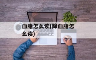 血脂怎么读(降血脂怎么读)