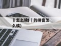 鎙怎么读(爔的拼音怎么读)