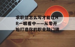 求职信怎么写才能让HR一眼看中——从零开始打造你的职业敲门砖