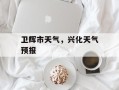 卫辉市天气，兴化天气预报