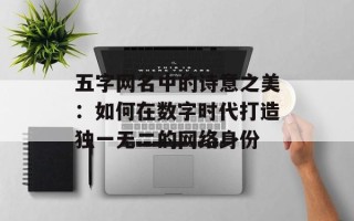 五字网名中的诗意之美：如何在数字时代打造独一无二的网络身份