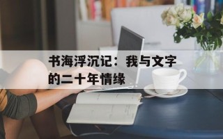 书海浮沉记：我与文字的二十年情缘