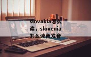 slovakia怎么读，slovenia怎么读音发音