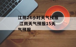 江阴24小时天气预报 江阴天气预报15天气预报