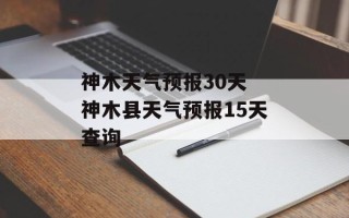 神木天气预报30天 神木县天气预报15天查询