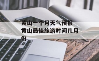 黄山一个月天气预报 黄山最佳旅游时间几月份